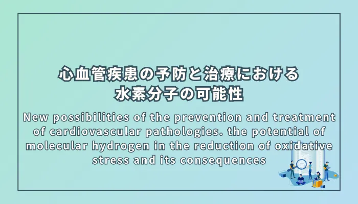 New possibilities of the prevention and treatment of cardiovascular pathologies. the potential of molecular hydrogen in the reduction of oxidative stress and its consequences（心血管疾患の予防と治療における新たな可能性：酸化ストレス軽減における水素分子の潜在能力）