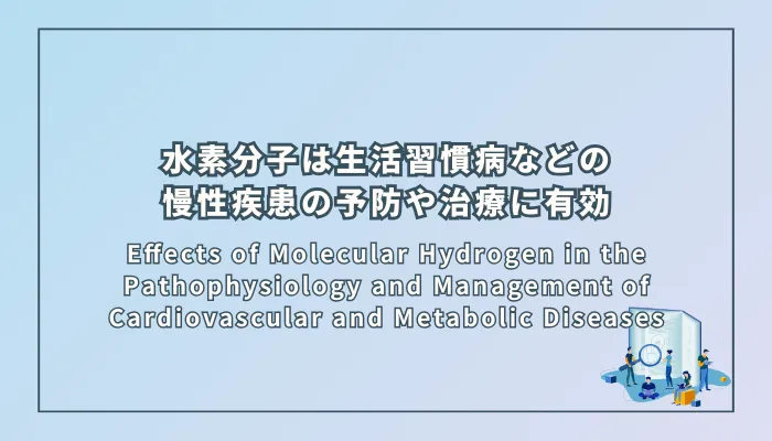 Effects of Molecular Hydrogen in the Pathophysiology and Management of Cardiovascular and Metabolic Diseases（代謝性疾患および非感染性疾患（NCDs）の病態と管理における水素分子の影響）