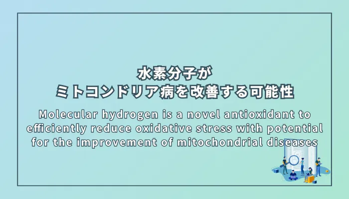 Molecular hydrogen is a novel antioxidant to efficiently reduce oxidative stress with potential for the improvement of mitochondrial diseases（水素分子は、ミトコンドリア病を改善する可能性を持つ、酸化ストレスを効率的に軽減する新しい抗酸化剤である）